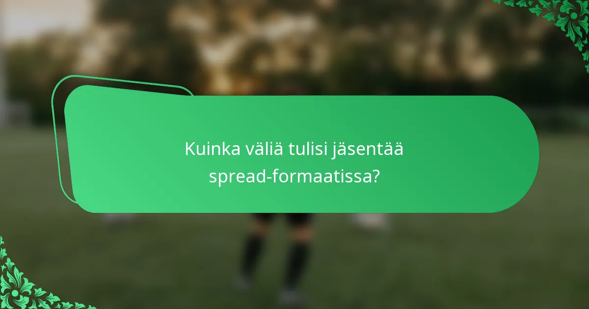 Kuinka väliä tulisi jäsentää spread-formaatissa?