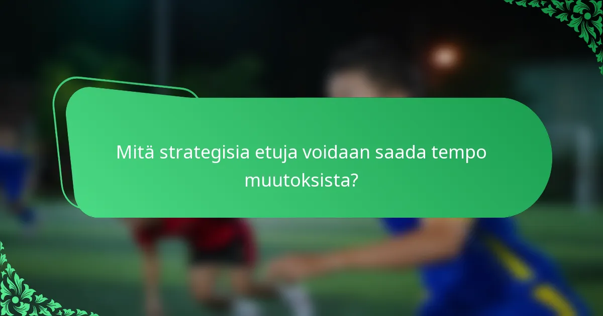 Mitä strategisia etuja voidaan saada tempo muutoksista?