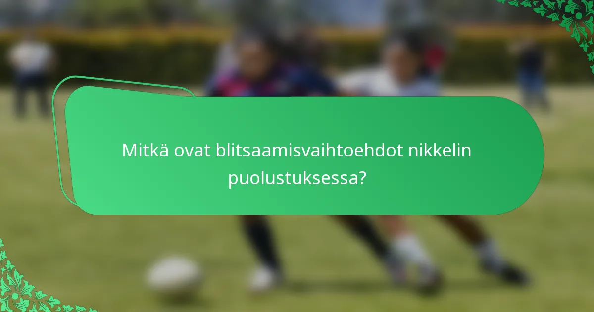 Mitkä ovat blitsaamisvaihtoehdot nikkelin puolustuksessa?