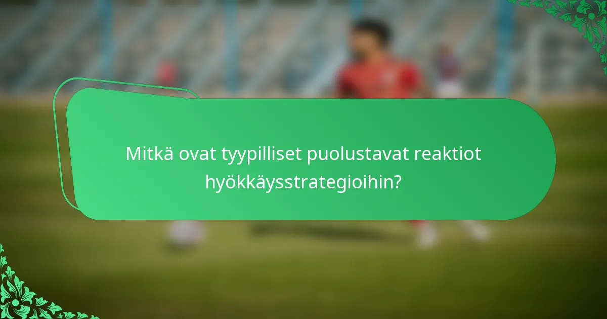 Mitkä ovat tyypilliset puolustavat reaktiot hyökkäysstrategioihin?